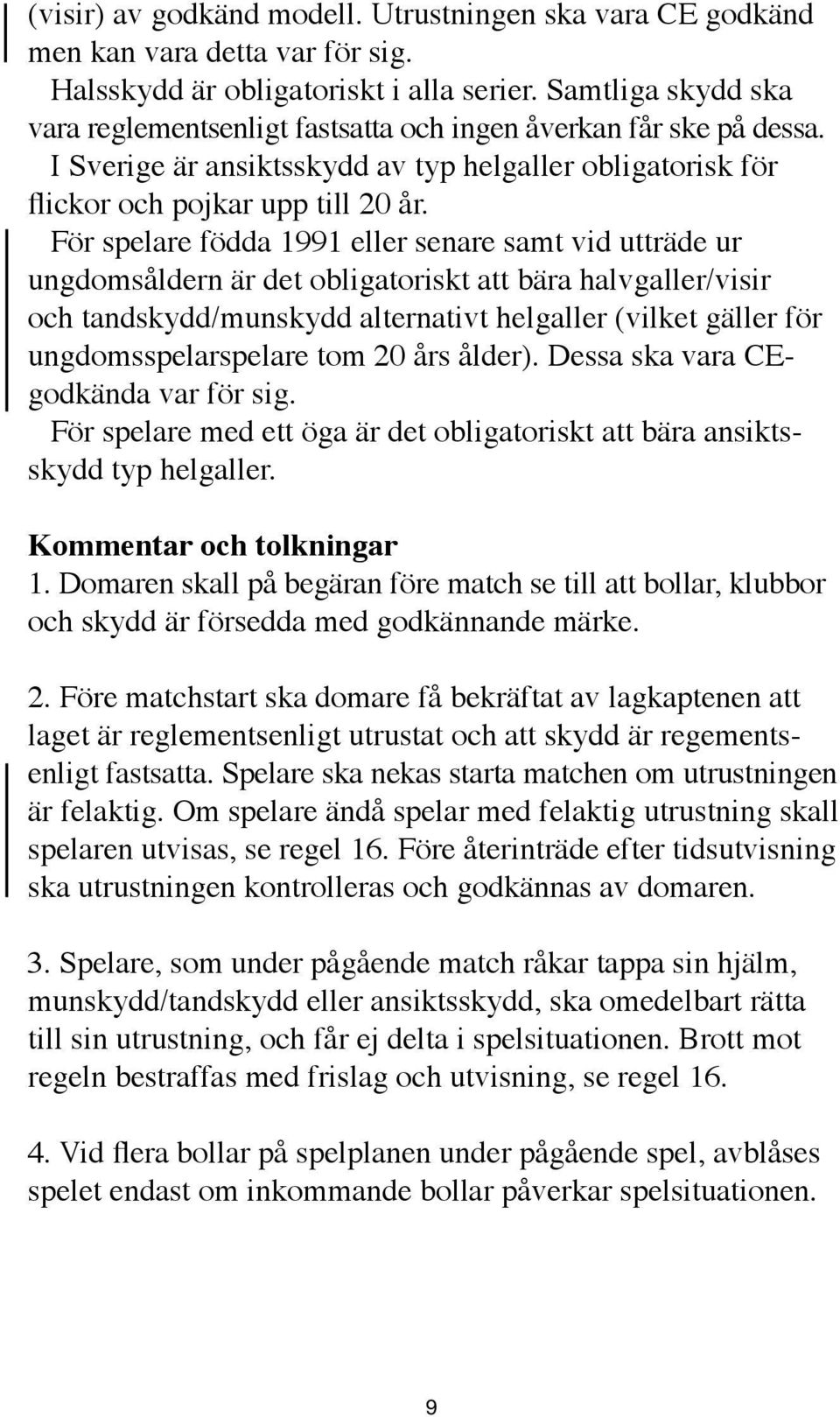 För spelare födda 1991 eller senare samt vid utträde ur ungdomsåldern är det obligatoriskt att bära halvgaller/visir och tandskydd/munskydd alternativt helgaller (vilket gäller för