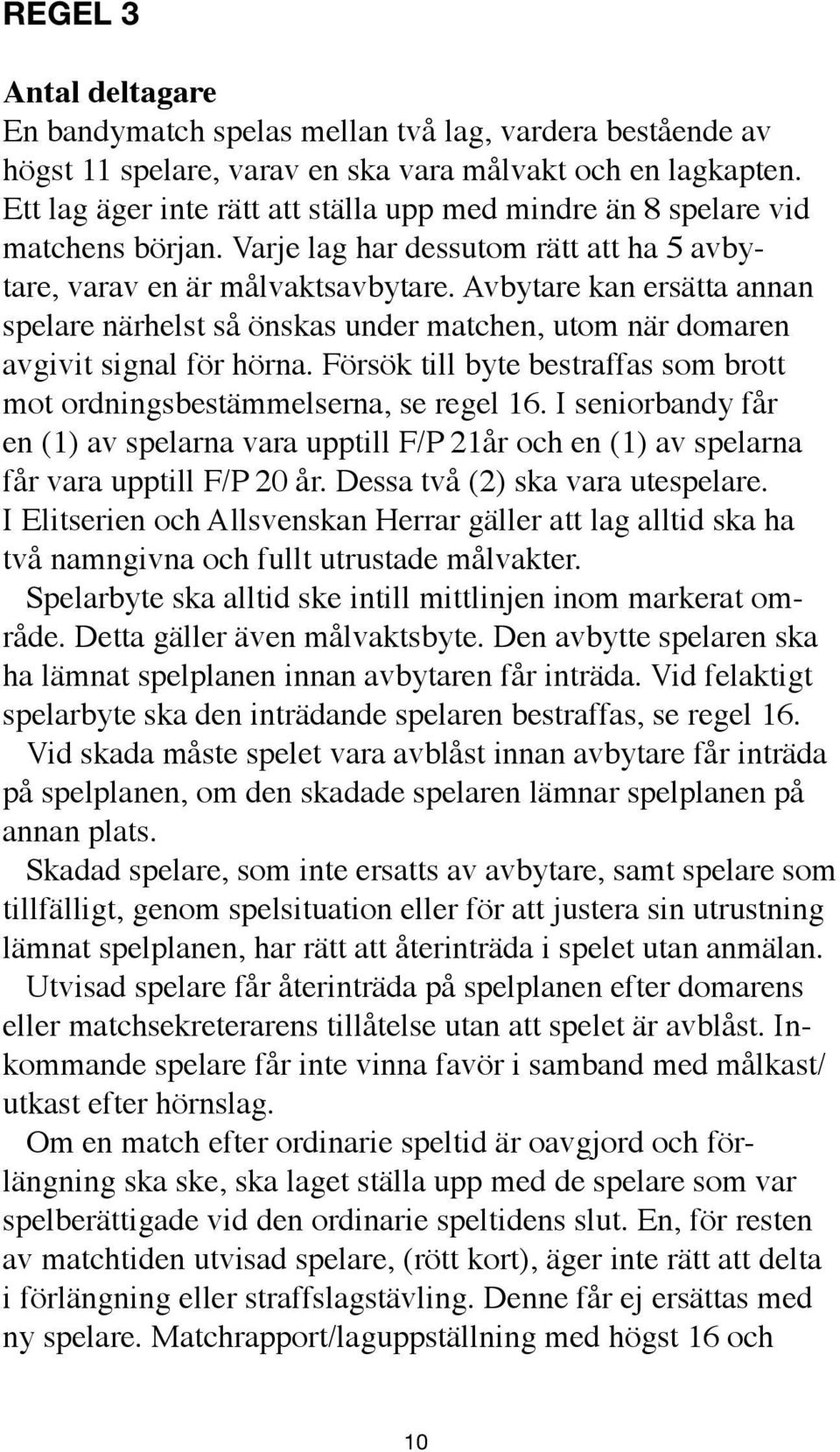 Avbytare kan ersätta annan spelare närhelst så önskas under matchen, utom när domaren avgivit signal för hörna. Försök till byte bestraffas som brott mot ordningsbestämmelserna, se regel 16.