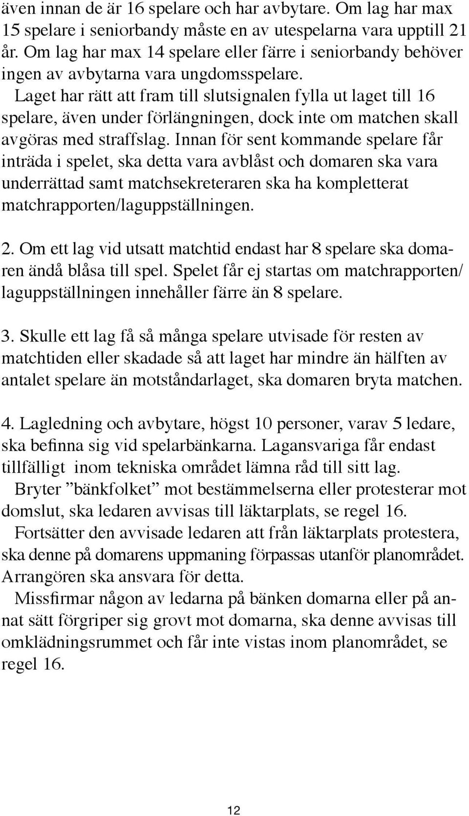 Laget har rätt att fram till slutsignalen fylla ut laget till 16 spelare, även under förlängningen, dock inte om matchen skall avgöras med straffslag.