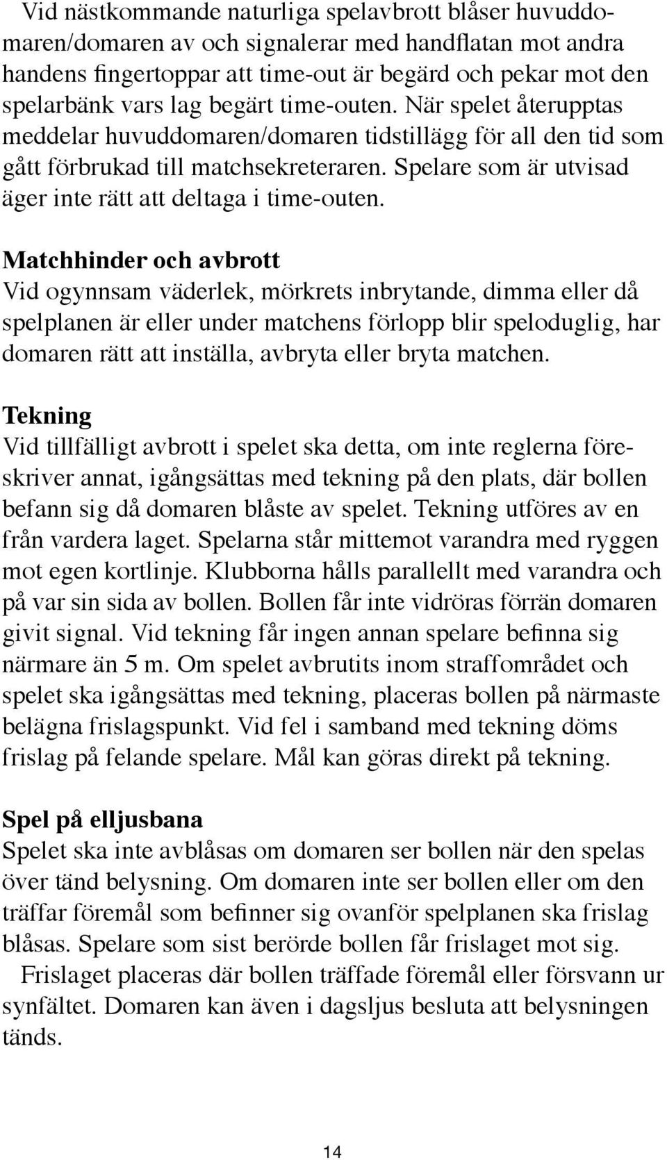 Matchhinder och avbrott Vid ogynnsam väderlek, mörkrets inbrytande, dimma eller då spelplanen är eller under matchens förlopp blir speloduglig, har domaren rätt att inställa, avbryta eller bryta