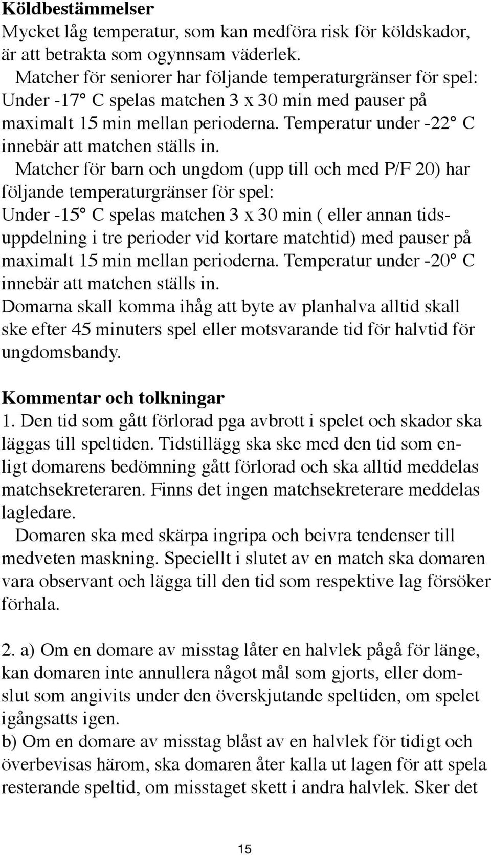 Temperatur under -22 C innebär att matchen ställs in.