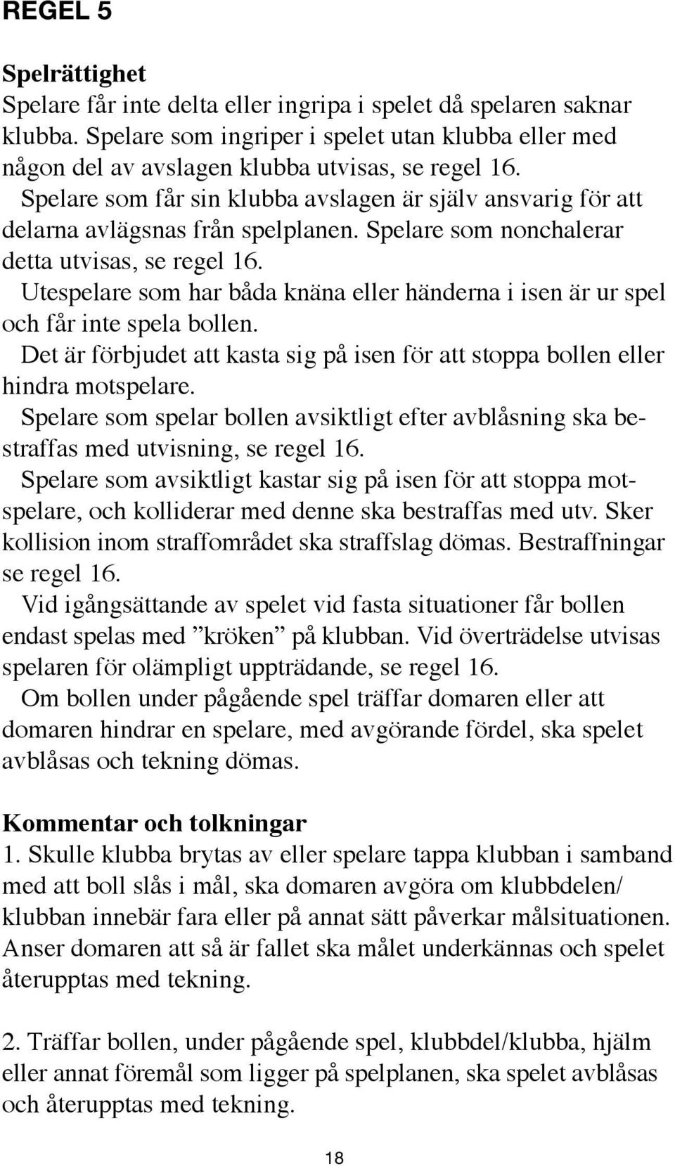 Utespelare som har båda knäna eller händerna i isen är ur spel och får inte spela bollen. Det är förbjudet att kasta sig på isen för att stoppa bollen eller hindra motspelare.