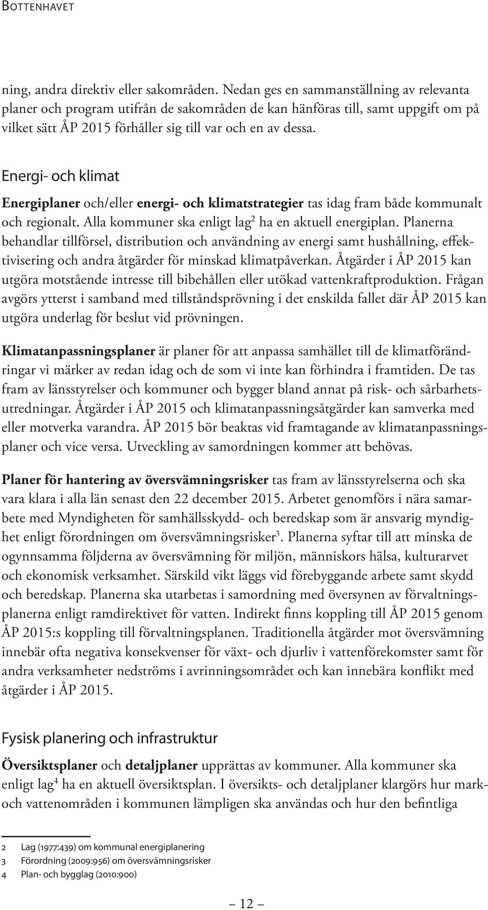 Energi- och klimat Energiplaner och/eller energi- och klimatstrategier tas idag fram både kommunalt och regionalt. Alla kommuner ska enligt lag 2 ha en aktuell energiplan.