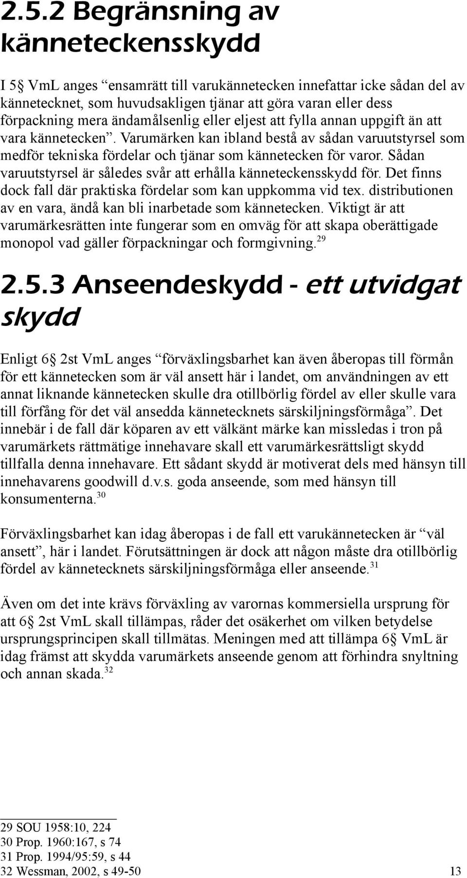 Sådan varuutstyrsel är således svår att erhålla känneteckensskydd för. Det finns dock fall där praktiska fördelar som kan uppkomma vid tex.