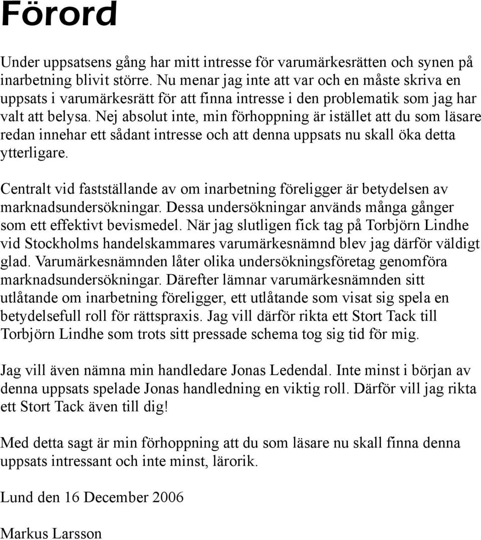 Nej absolut inte, min förhoppning är istället att du som läsare redan innehar ett sådant intresse och att denna uppsats nu skall öka detta ytterligare.