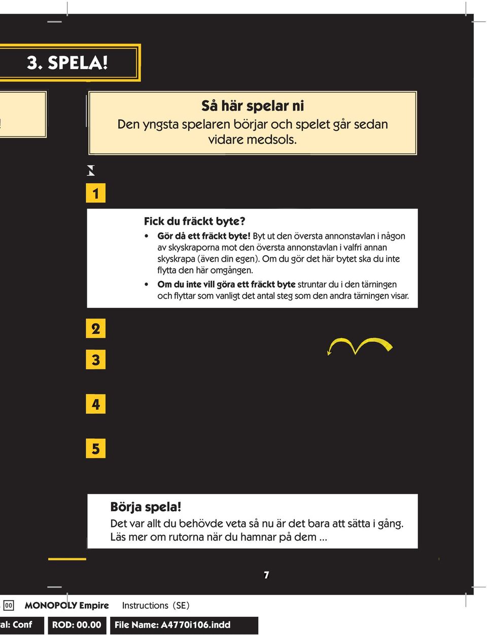 Om du inte vill göra ett fräckt byte struntar du i den tärningen och flyttar som vanligt det antal steg som den andra tärningen visar.