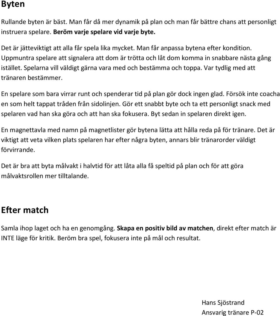 Spelarna vill väldigt gärna vara med och bestämma och toppa. Var tydlig med att tränaren bestämmer. En spelare som bara virrar runt och spenderar tid på plan gör dock ingen glad.