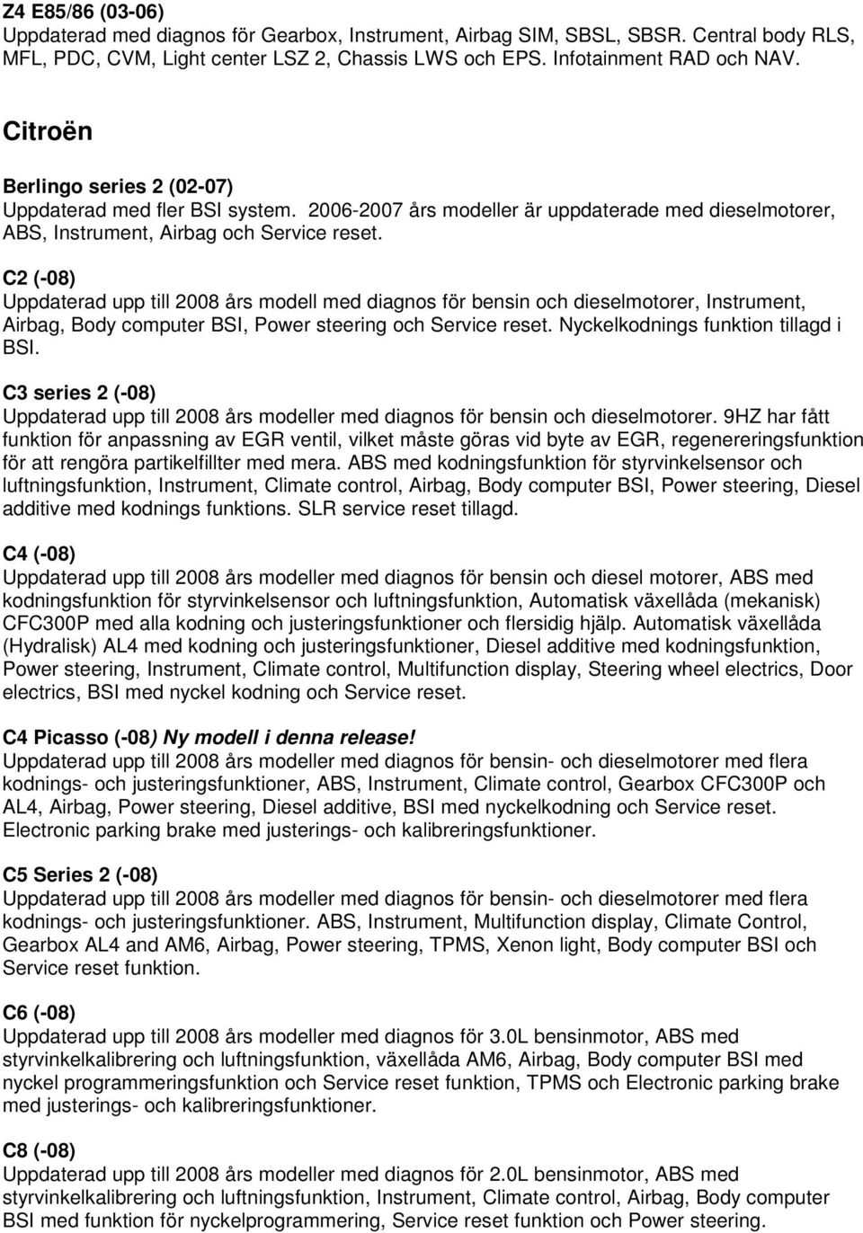 C2 (-08) Uppdaterad upp till 2008 års modell med diagnos för bensin och dieselmotorer, Instrument, Airbag, Body computer BSI, Power steering och Service reset. Nyckelkodnings funktion tillagd i BSI.