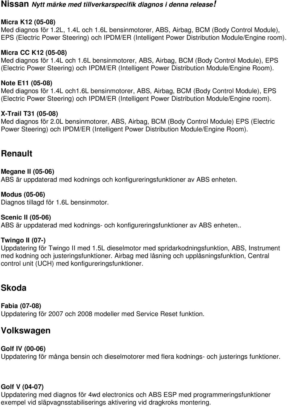 4L och 1.6L bensinmotorer, ABS, Airbag, BCM (Body Control Module), EPS (Electric Power Steering) och IPDM/ER (Intelligent Power Distribution Module/Engine Room). Note E11 (05-08) Med diagnos för 1.