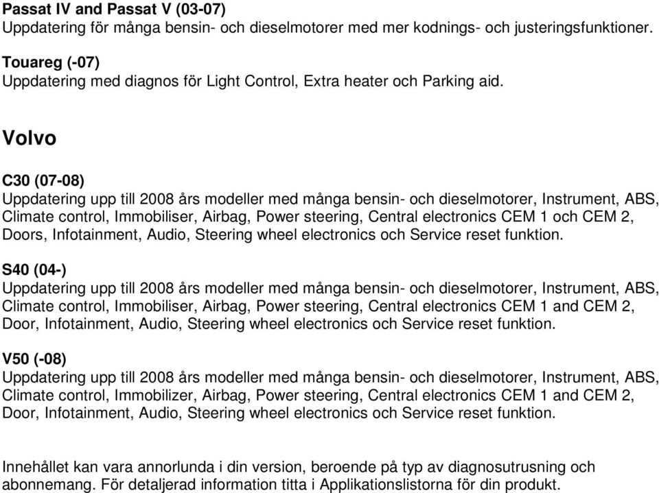 Volvo C30 (07-08) Uppdatering upp till 2008 års modeller med många bensin- och dieselmotorer, Instrument, ABS, Climate control, Immobiliser, Airbag, Power steering, Central electronics CEM 1 och CEM