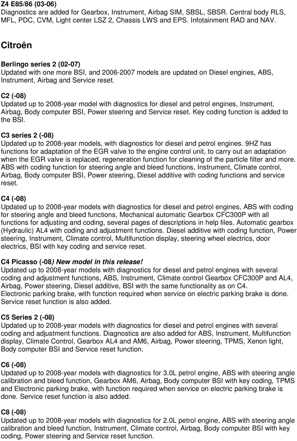 C2 (-08) Updated up to 2008-year model with diagnostics for diesel and petrol engines, Instrument, Airbag, Body computer BSI, Power steering and Service reset. Key coding function is added to the BSI.