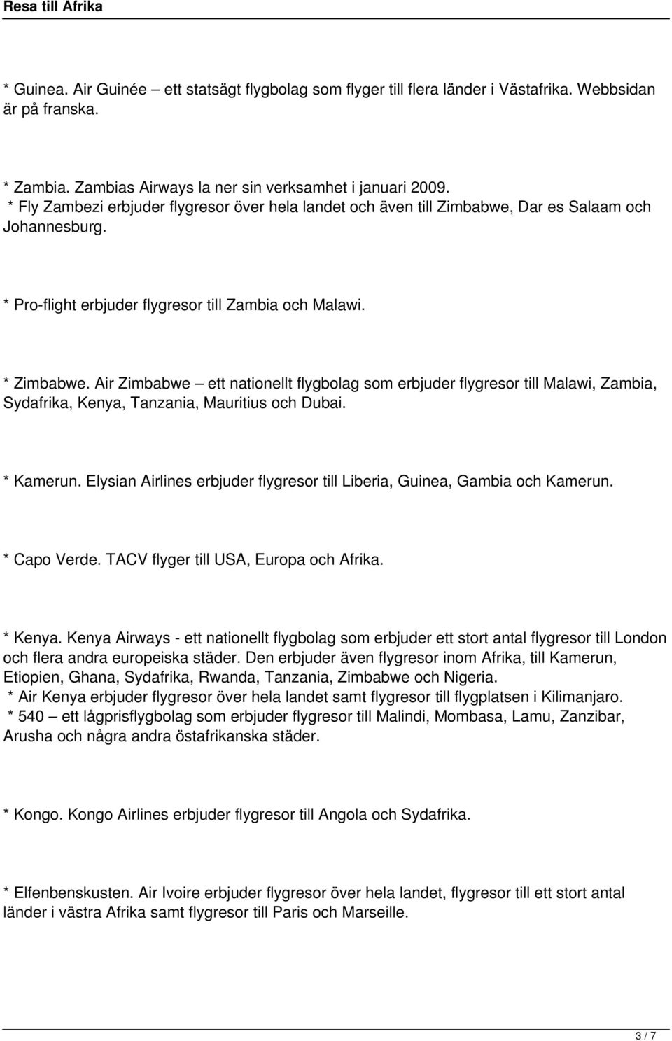 Air Zimbabwe ett nationellt flygbolag som erbjuder flygresor till Malawi, Zambia, Sydafrika, Kenya, Tanzania, Mauritius och Dubai. * Kamerun.