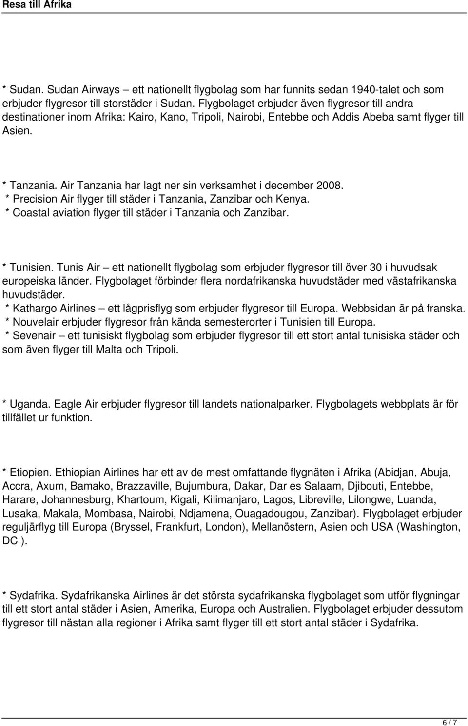 Air Tanzania har lagt ner sin verksamhet i december 2008. * Precision Air flyger till städer i Tanzania, Zanzibar och Kenya. * Coastal aviation flyger till städer i Tanzania och Zanzibar. * Tunisien.