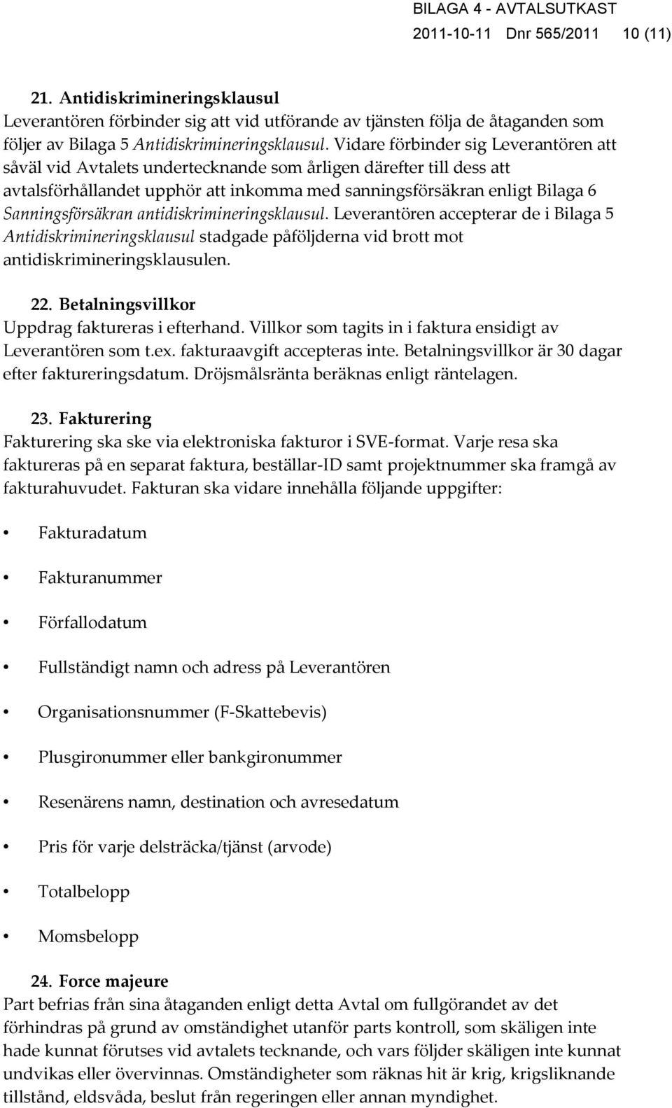 Sanningsförsäkran antidiskrimineringsklausul. Leverantören accepterar de i Bilaga 5 Antidiskrimineringsklausul stadgade påföljderna vid brott mot antidiskrimineringsklausulen. 22.