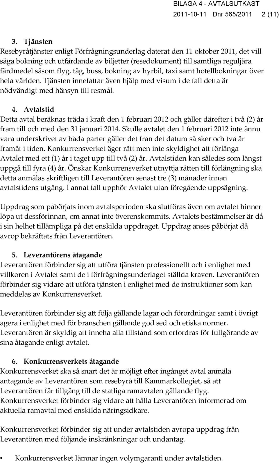 buss, bokning av hyrbil, taxi samt hotellbokningar över hela världen. Tjänsten innefattar även hjälp med visum i de fall detta är nödvändigt med hänsyn till resmål. 4.