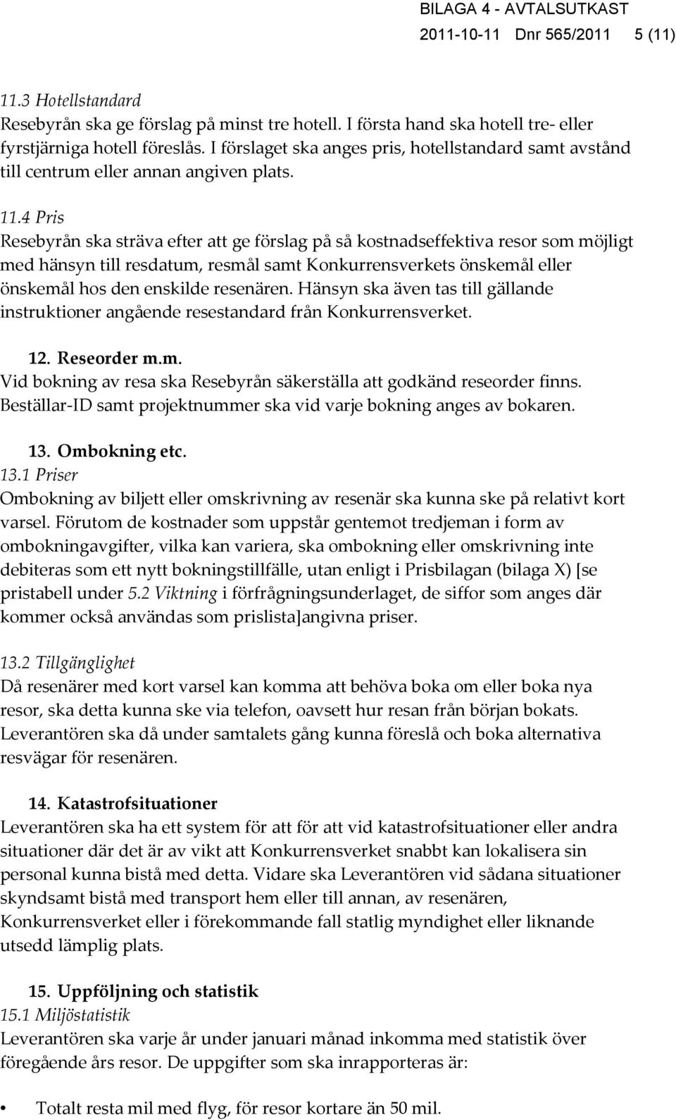 4 Pris Resebyrån ska sträva efter att ge förslag på så kostnadseffektiva resor som möjligt med hänsyn till resdatum, resmål samt Konkurrensverkets önskemål eller önskemål hos den enskilde resenären.