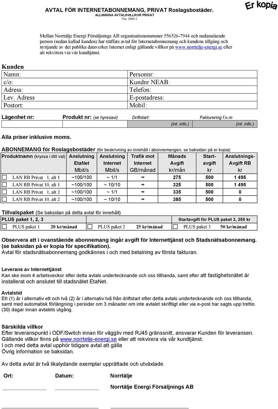 Adress Postort: Personnr: Kundnr NEAB: Telefon: E-postadress: Mobil: Lägenhet nr: Produkt nr: (se hyresavi) Driftstart: Fakturering f.o.m Alla priser inklusive moms.