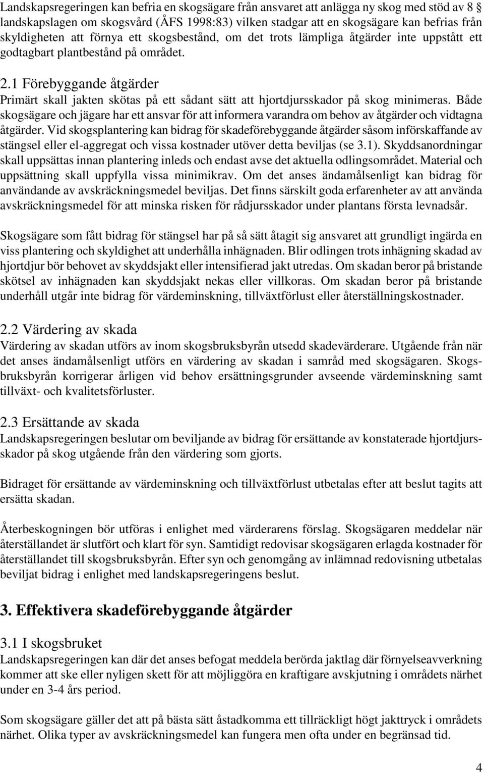 1 Förebyggande åtgärder Primärt skall jakten skötas på ett sådant sätt att hjortdjursskador på skog minimeras.