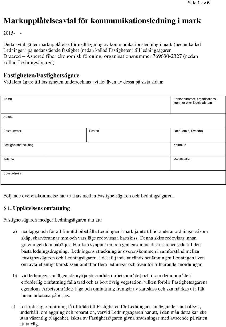 Fastigheten/Fastighetsägare Vid flera ägare till fastigheten undertecknas avtalet även av dessa på sista sidan: Namn Personnummer, organisationsnummer eller födelsedatum Adress Postnummer Postort