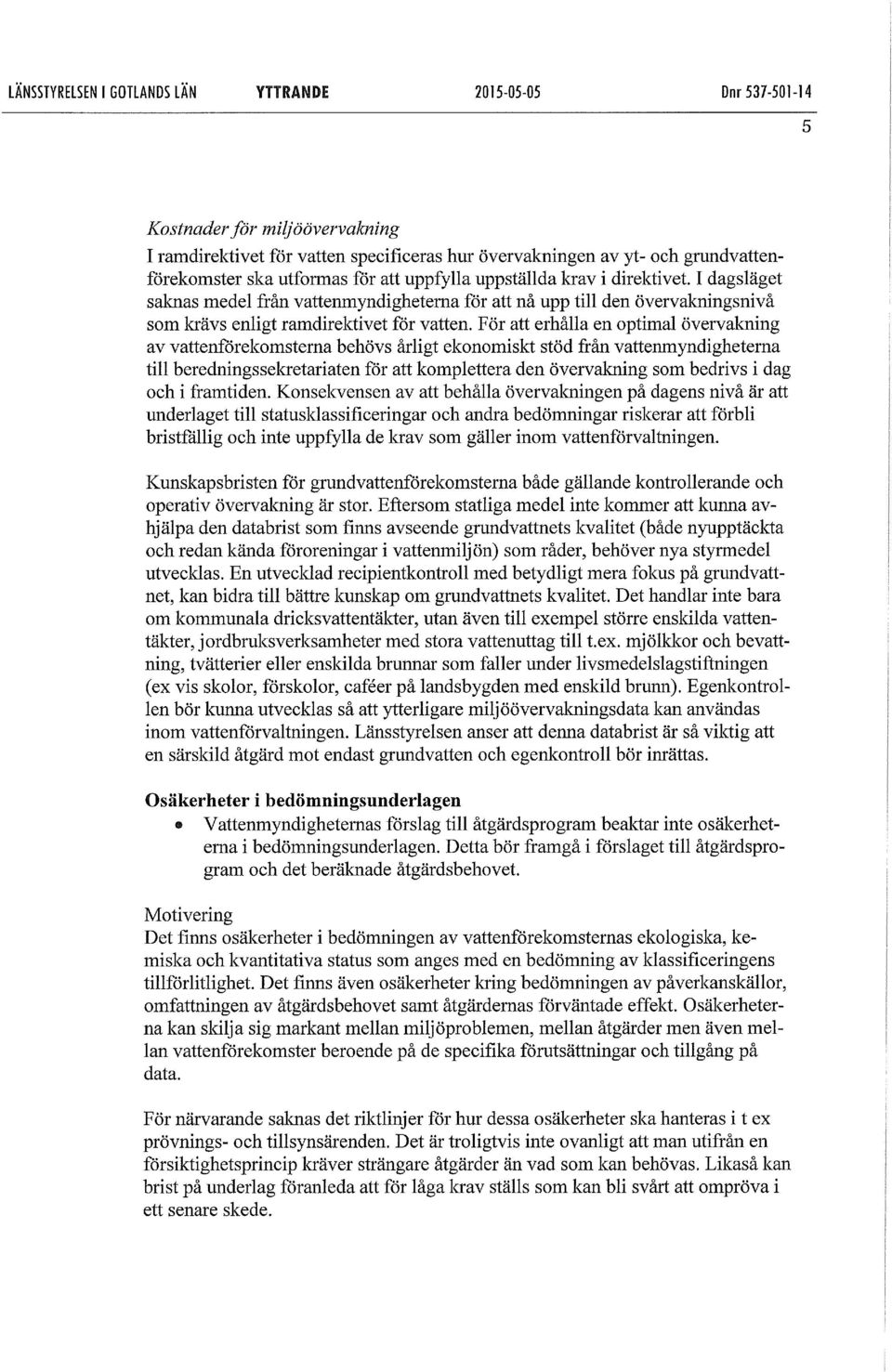 F ör att erhålla en optimal övervakning av vattenförekomstema behövs årligt ekonomiskt stöd från vattenmyndigheterna till beredningssekretariaten för att komplettera den övervakning som bedrivs i dag