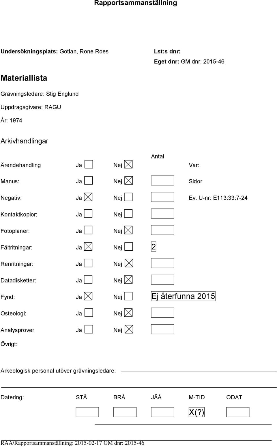 U-nr: E113:33:7-24 Kontaktkopior: Ja Nej Fotoplaner: Ja Nej Fältritningar: Ja Nej 2 Renritningar: Ja Nej Datadisketter: Ja Nej