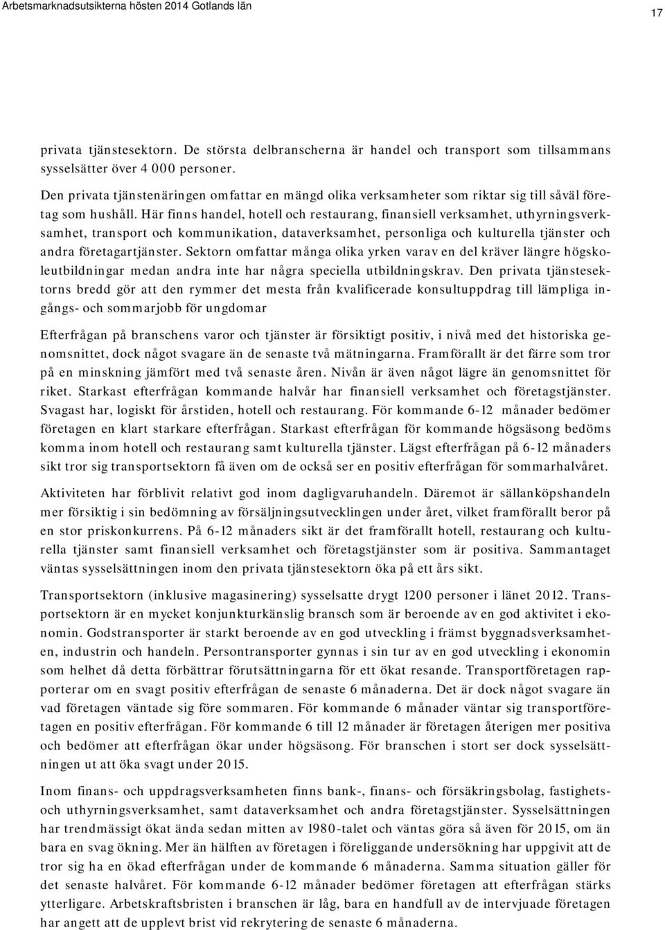 Här finns handel, hotell och restaurang, finansiell verksamhet, uthyrningsverksamhet, transport och kommunikation, dataverksamhet, personliga och kulturella tjänster och andra företagartjänster.