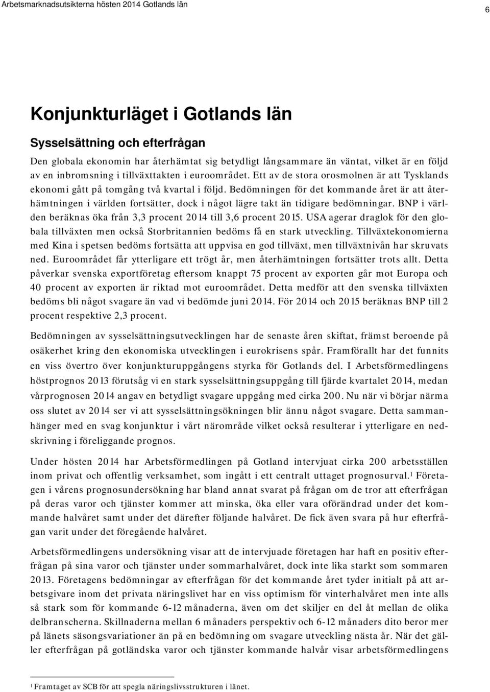 Bedömningen för det kommande året är att återhämtningen i världen fortsätter, dock i något lägre takt än tidigare bedömningar. BNP i världen beräknas öka från 3,3 procent 2014 till 3,6 procent 2015.