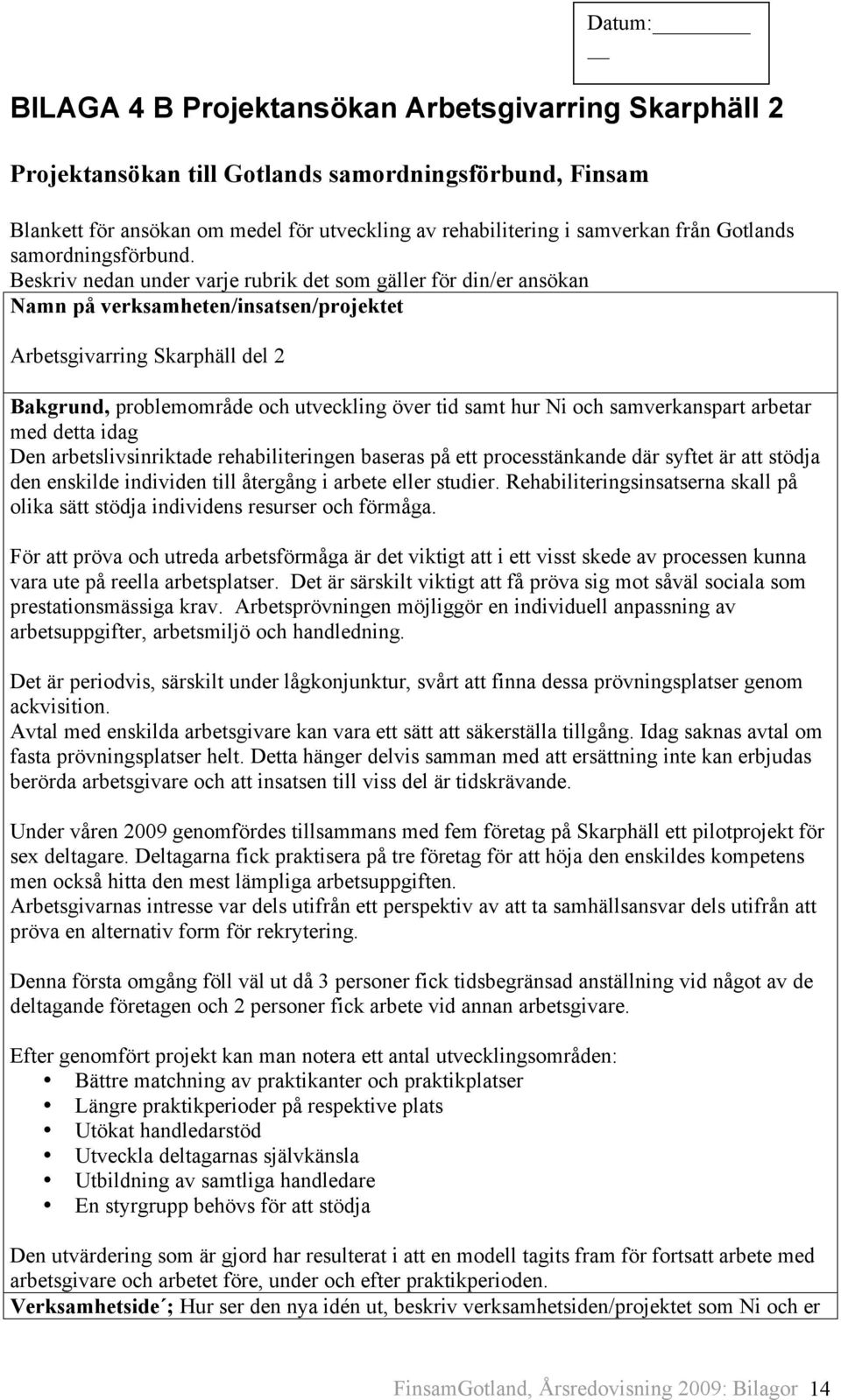 Beskriv nedan under varje rubrik det som gäller för din/er ansökan Namn på verksamheten/insatsen/projektet Arbetsgivarring Skarphäll del 2 Bakgrund, problemområde och utveckling över tid samt hur Ni