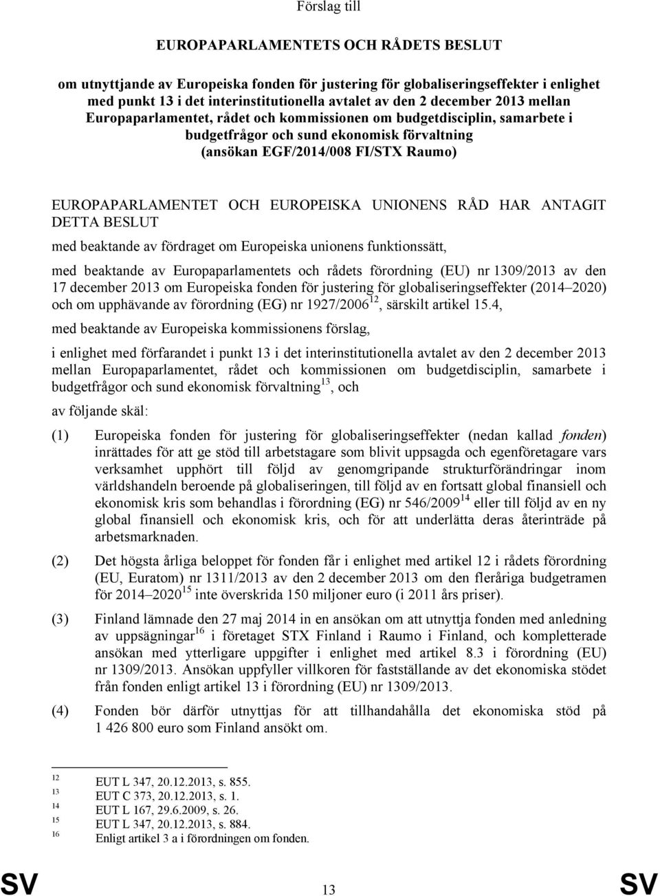 EUROPEISKA UNIONENS RÅD HAR ANTAGIT DETTA BESLUT med beaktande av fördraget om Europeiska unionens funktionssätt, med beaktande av Europaparlamentets och rådets förordning (EU) nr 1309/2013 av den 17