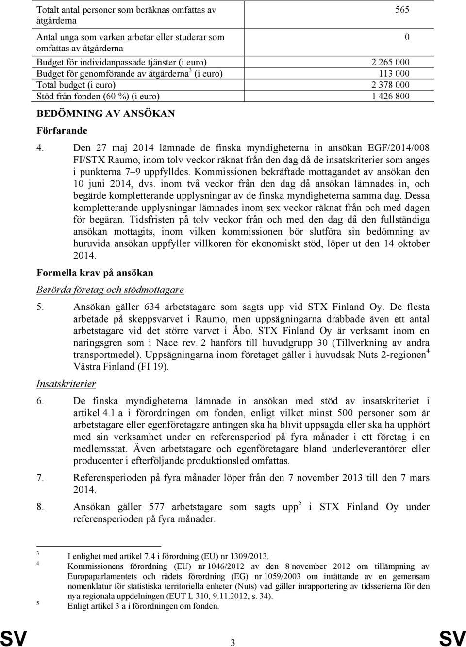 Den 27 maj 2014 lämnade de finska myndigheterna in ansökan EGF/2014/008 FI/STX Raumo, inom tolv veckor räknat från den dag då de insatskriterier som anges i punkterna 7 9 uppfylldes.