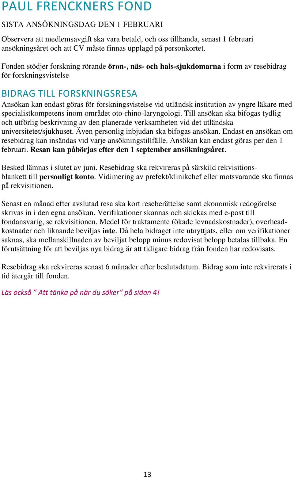 BIDRAG TILL FORSKNINGSRESA Ansökan kan endast göras för forskningsvistelse vid utländsk institution av yngre läkare med specialistkompetens inom området oto-rhino-laryngologi.