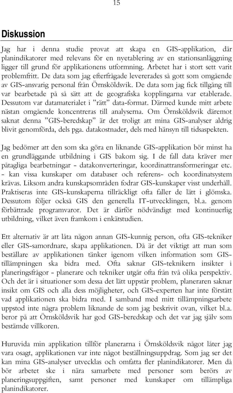 De data som jag fick tillgång till var bearbetade på så sätt att de geografiska kopplingarna var etablerade. Dessutom var datamaterialet i rätt data-format.