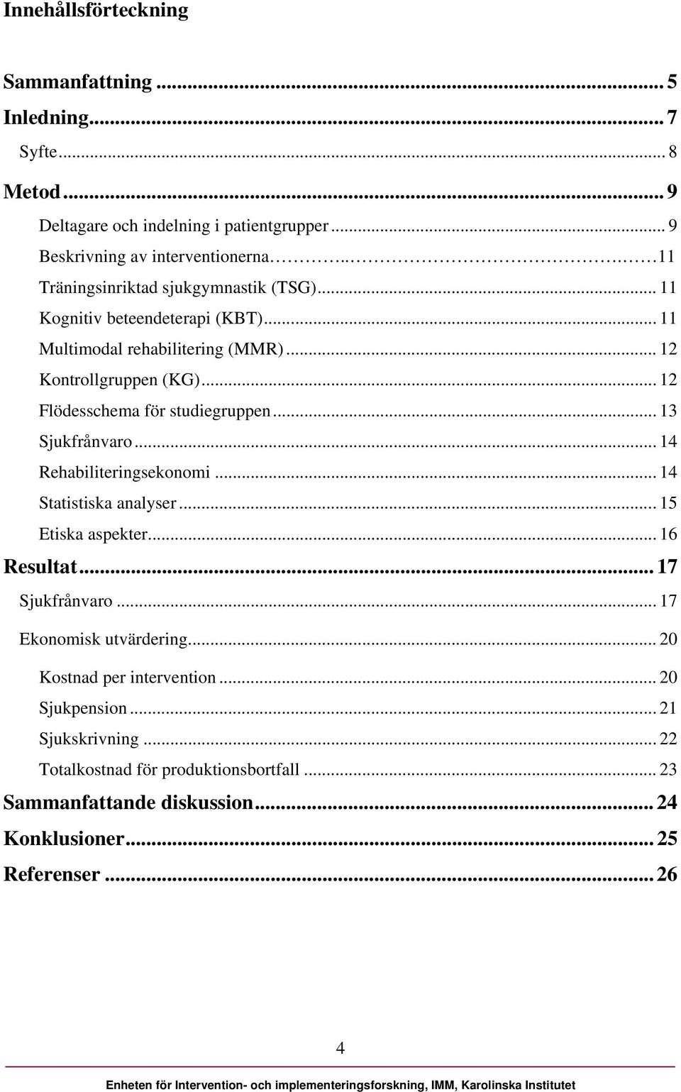 .. 12 Flödesschema för studiegruppen... 13 Sjukfrånvaro... 14 Rehabiliteringsekonomi... 14 Statistiska analyser... 15 Etiska aspekter... 16 Resultat... 17 Sjukfrånvaro.