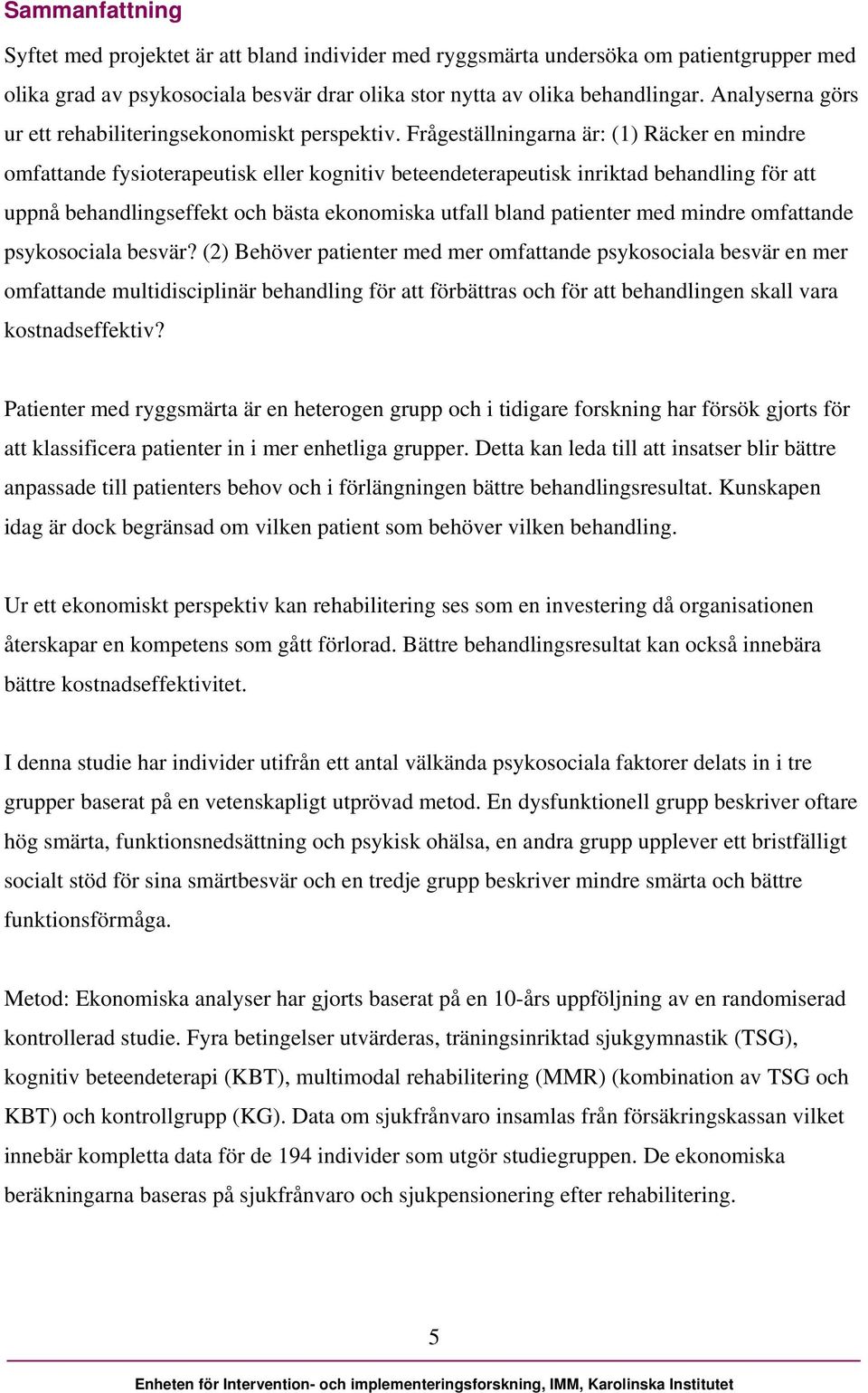 Frågeställningarna är: (1) Räcker en mindre omfattande fysioterapeutisk eller kognitiv beteendeterapeutisk inriktad behandling för att uppnå behandlingseffekt och bästa ekonomiska utfall bland