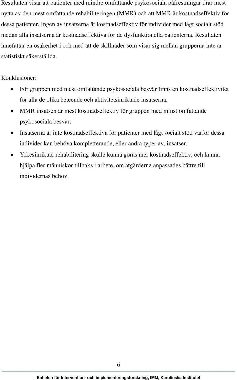 Resultaten innefattar en osäkerhet i och med att de skillnader som visar sig mellan grupperna inte är statistiskt säkerställda.