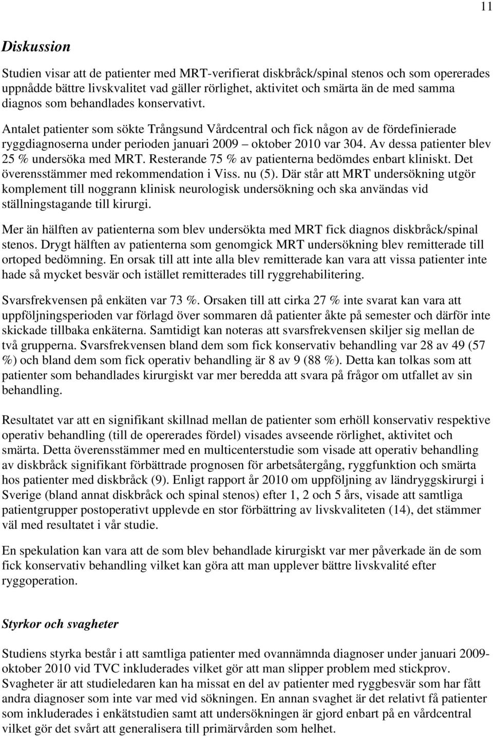 Av dessa patienter blev 25 % undersöka med MRT. Resterande 75 % av patienterna bedömdes enbart kliniskt. Det överensstämmer med rekommendation i Viss. nu (5).