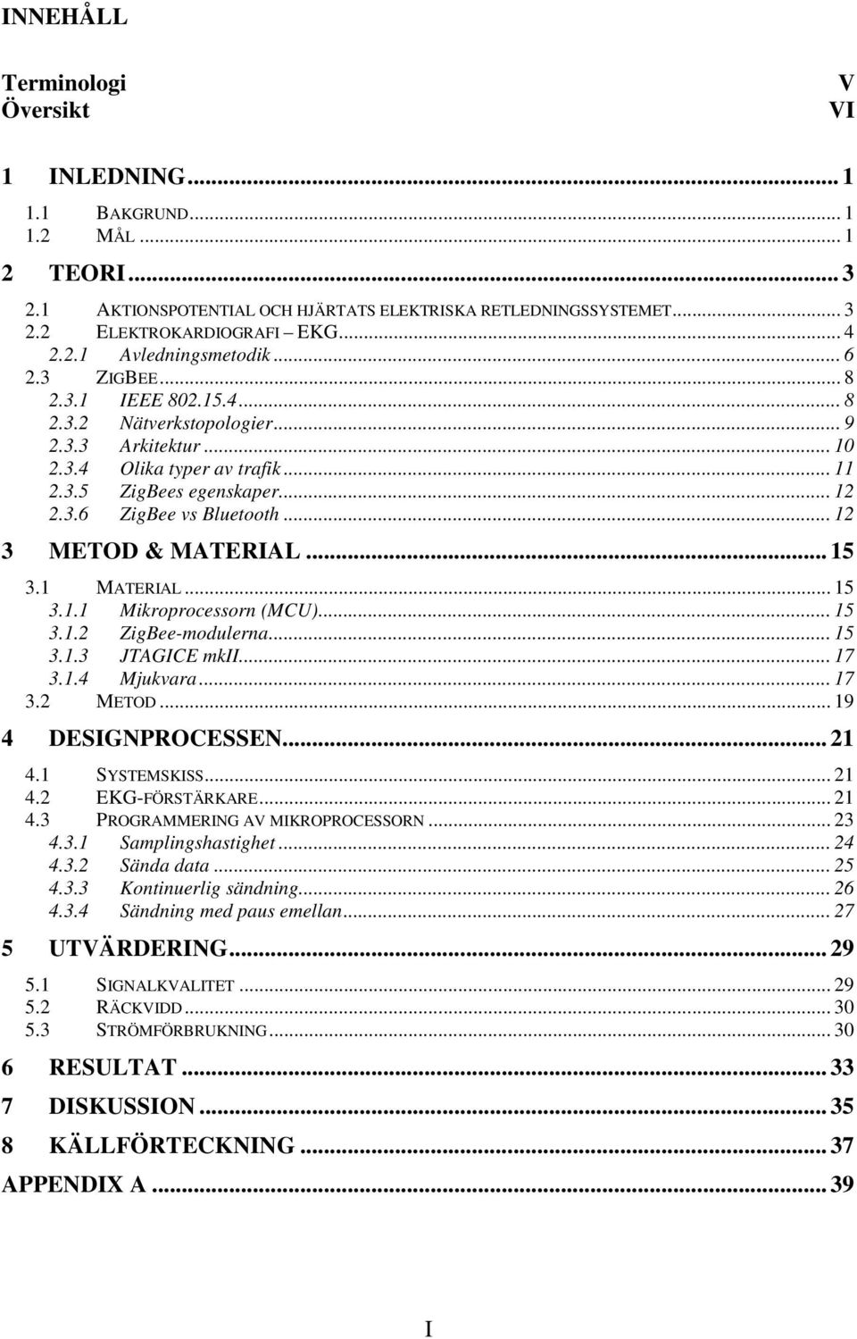 .. 12 3 METOD & MATERIAL... 15 3.1 MATERIAL... 15 3.1.1 Mikroprocessorn (MCU)... 15 3.1.2 ZigBee-modulerna... 15 3.1.3 JTAGICE mkii... 17 3.1.4 Mjukvara... 17 3.2 METOD... 19 4 DESIGNPROCESSEN... 21 4.