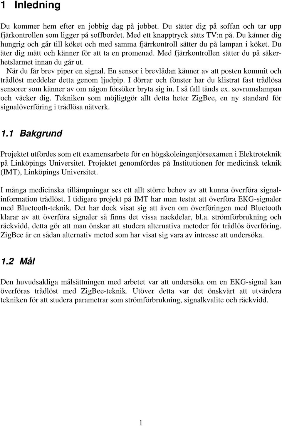 Med fjärrkontrollen sätter du på säkerhetslarmet innan du går ut. När du får brev piper en signal. En sensor i brevlådan känner av att posten kommit och trådlöst meddelar detta genom ljudpip.