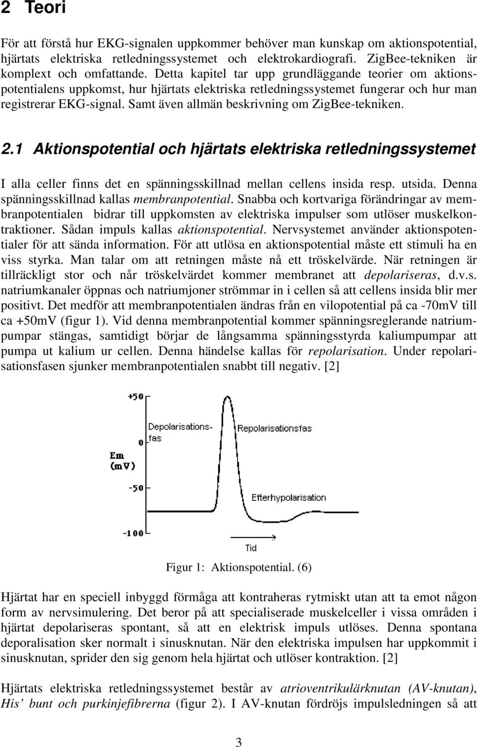 Samt även allmän beskrivning om ZigBee-tekniken. 2.1 Aktionspotential och hjärtats elektriska retledningssystemet I alla celler finns det en spänningsskillnad mellan cellens insida resp. utsida.