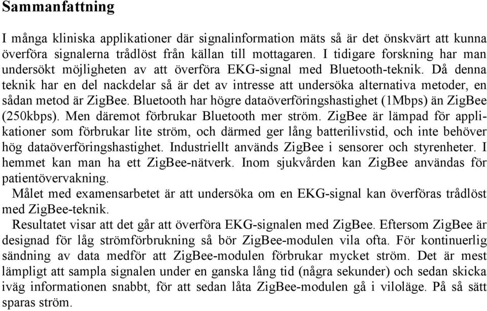 Då denna teknik har en del nackdelar så är det av intresse att undersöka alternativa metoder, en sådan metod är ZigBee. Bluetooth har högre dataöverföringshastighet (1Mbps) än ZigBee (250kbps).