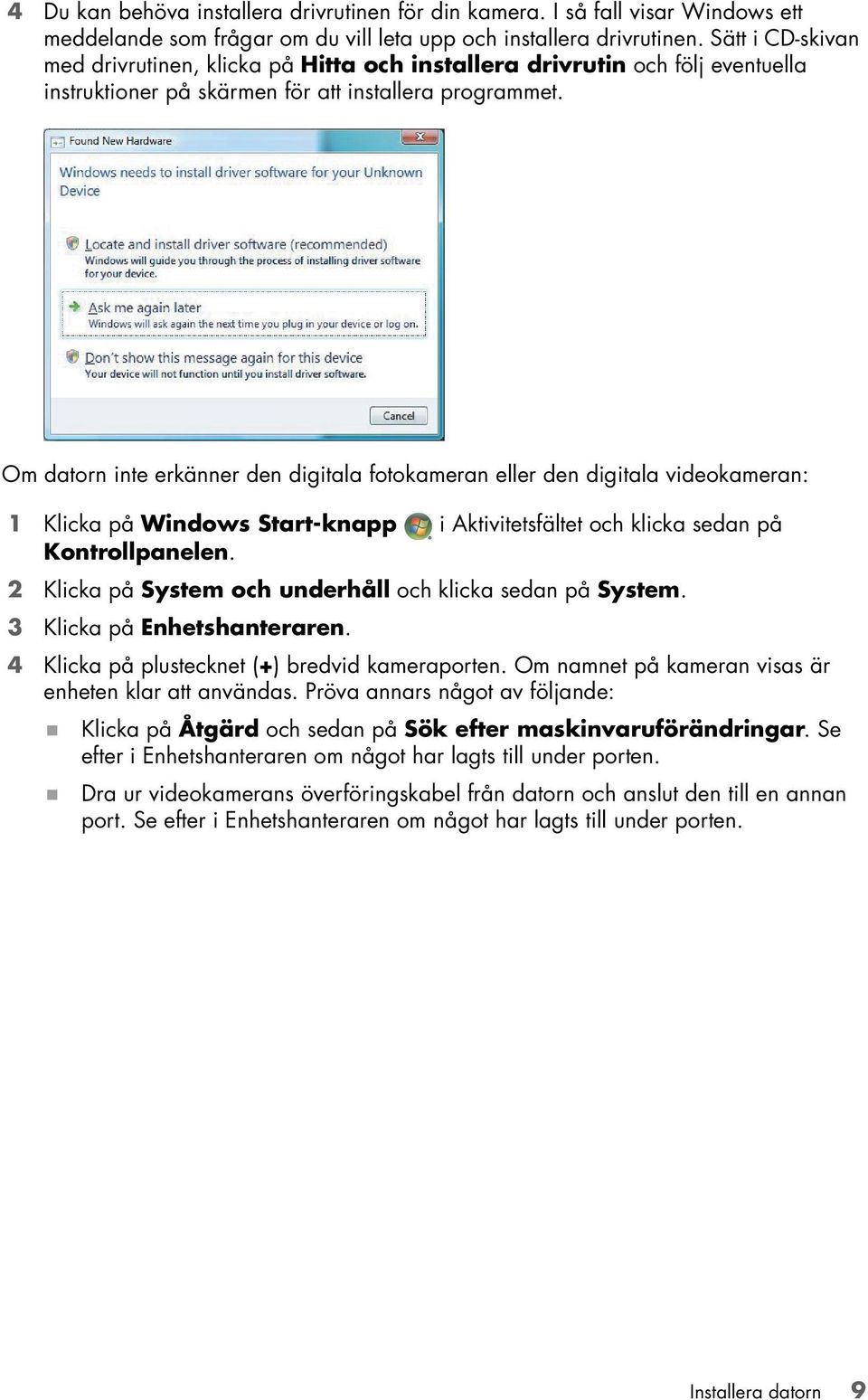 Om datorn inte erkänner den digitala fotokameran eller den digitala videokameran: 1 Klicka på Windows Start-knapp i Aktivitetsfältet och klicka sedan på Kontrollpanelen.