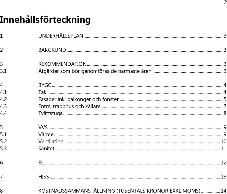 1 Tak...4 4.2 Fasader inkl balkonger och fönster...5 4.3 Entré, trapphus och källare...7 4.