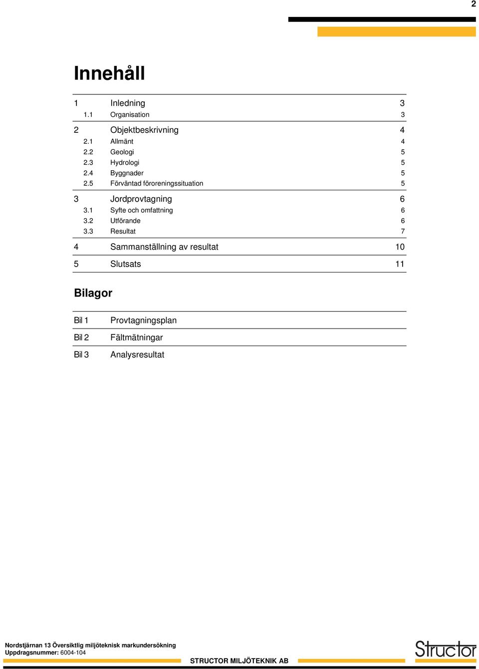 3 Resultat 7 4 Sammanställning av resultat 1 5 Slutsats 11 Bilagor Bil 1 Bil 2 Bil 3 Provtagningsplan Fältmätningar