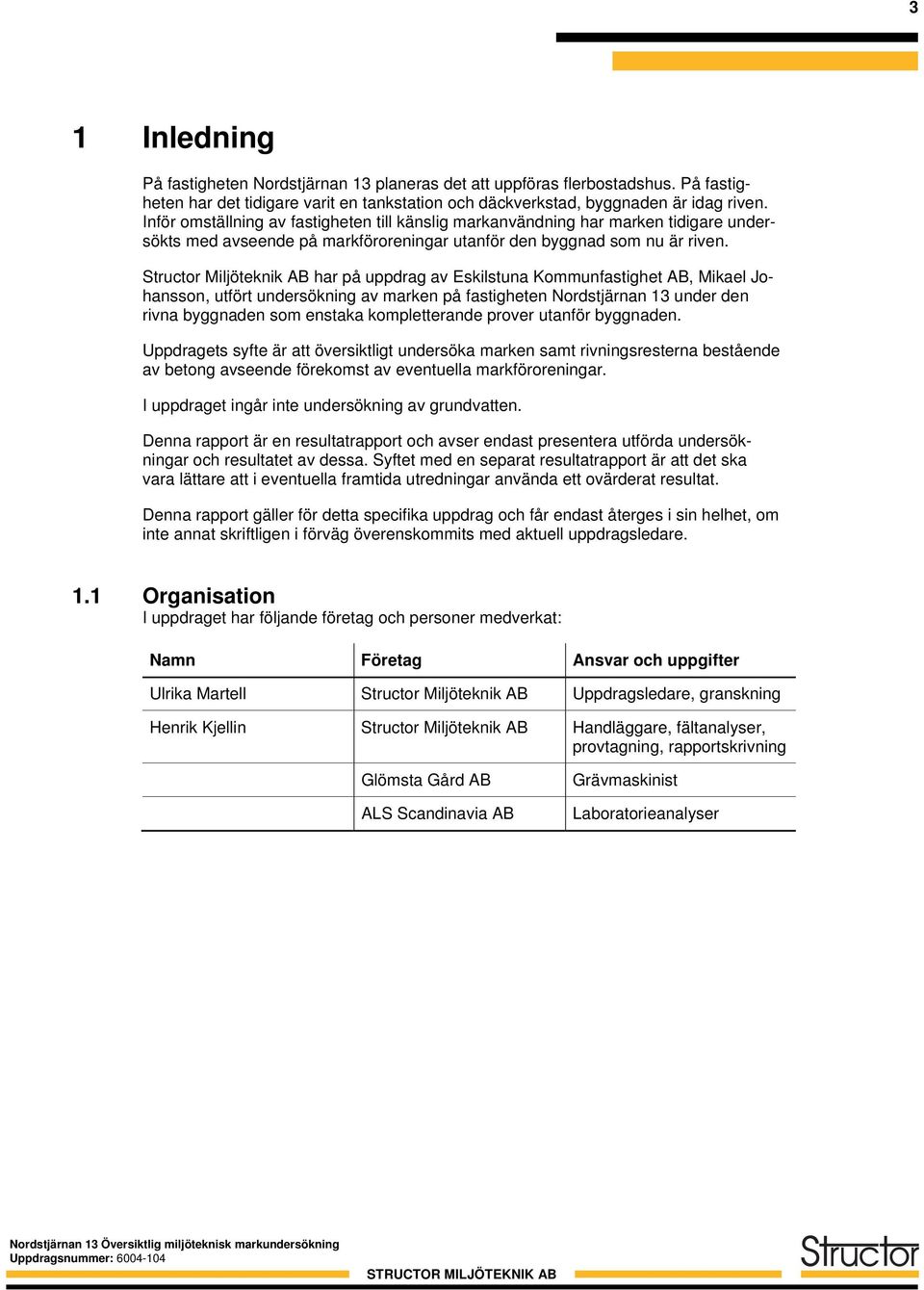 Structor Miljöteknik AB har på uppdrag av Eskilstuna Kommunfastighet AB, Mikael Johansson, utfört undersökning av marken på fastigheten Nordstjärnan 13 under den rivna byggnaden som enstaka