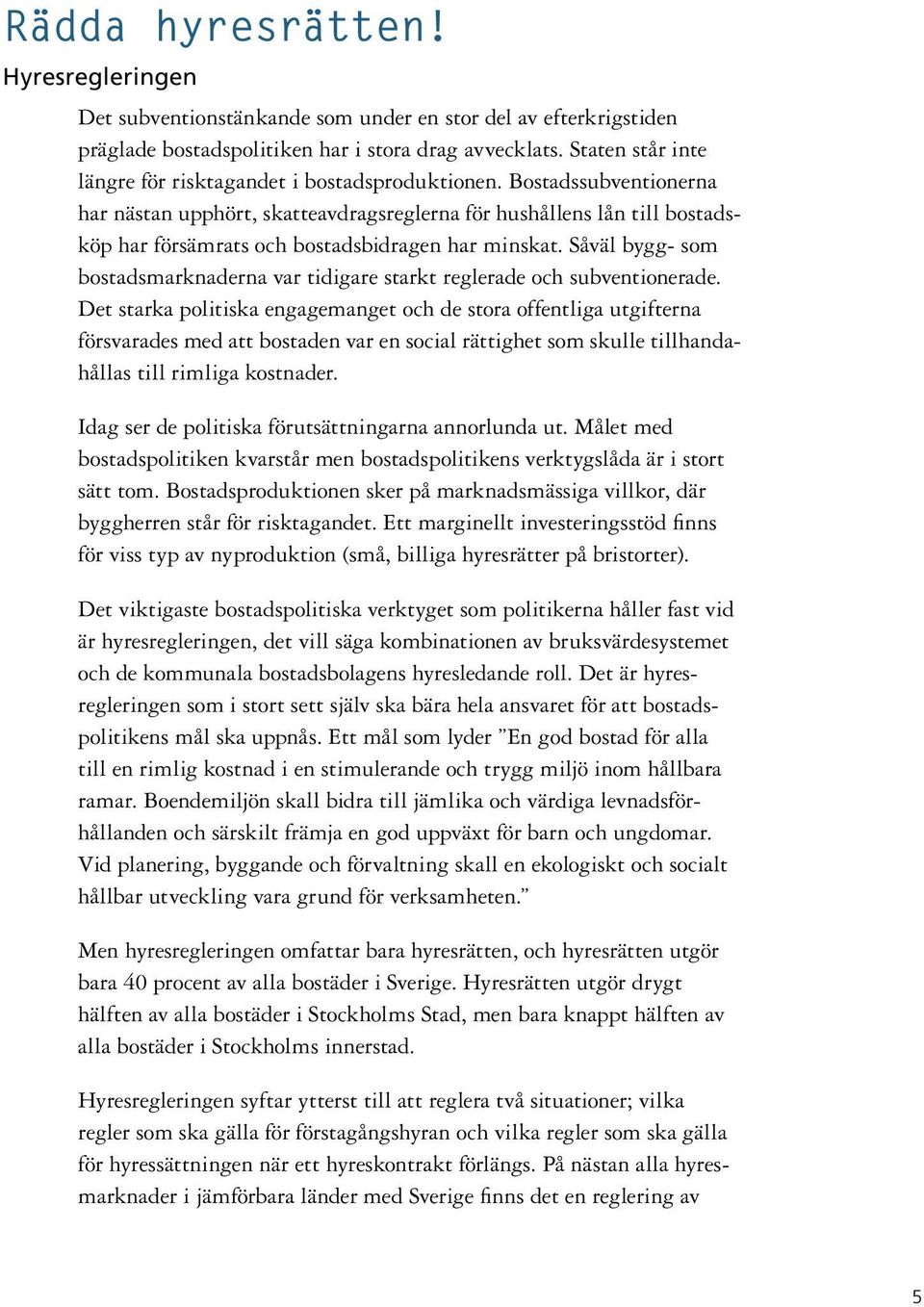 Bostadssubventionerna har nästan upphört, skatteavdragsreglerna för hushållens lån till bostadsköp har försämrats och bostadsbidragen har minskat.