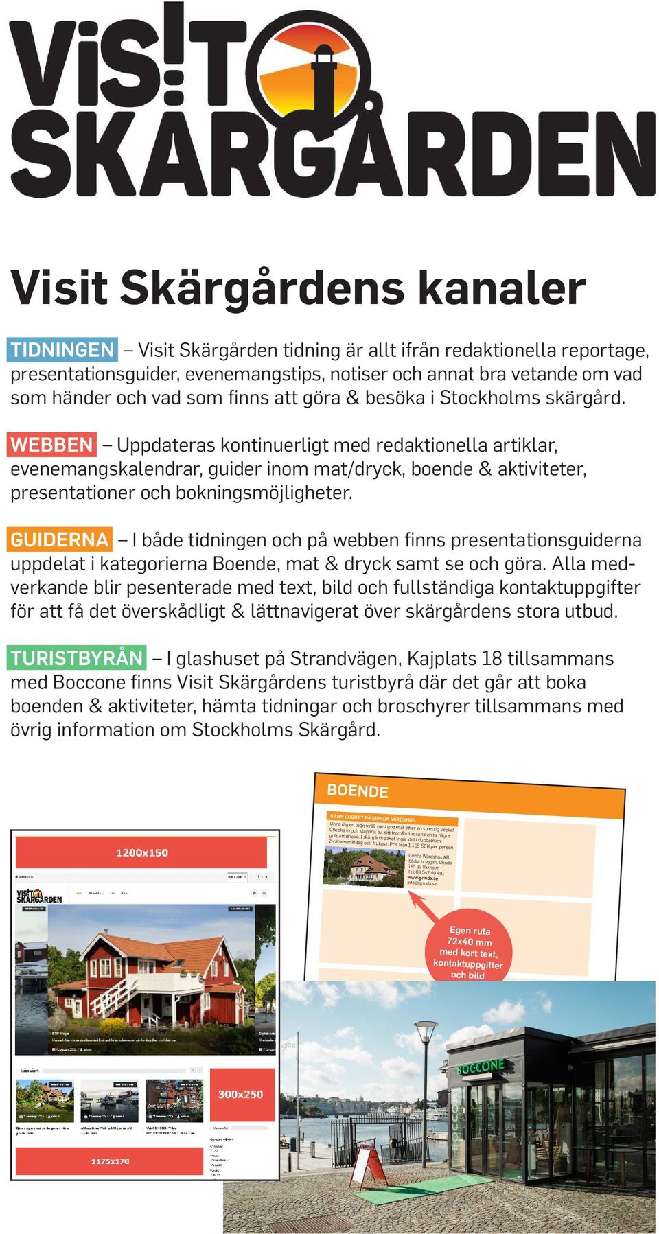 Visit Skärgårdens kanaler TIDNINGEN Visit Skärgården tidning är allt ifrån redaktionella reportage, presentationsguider, evenemangstips, notiser och annat bra vetande om vad som händer och vad som