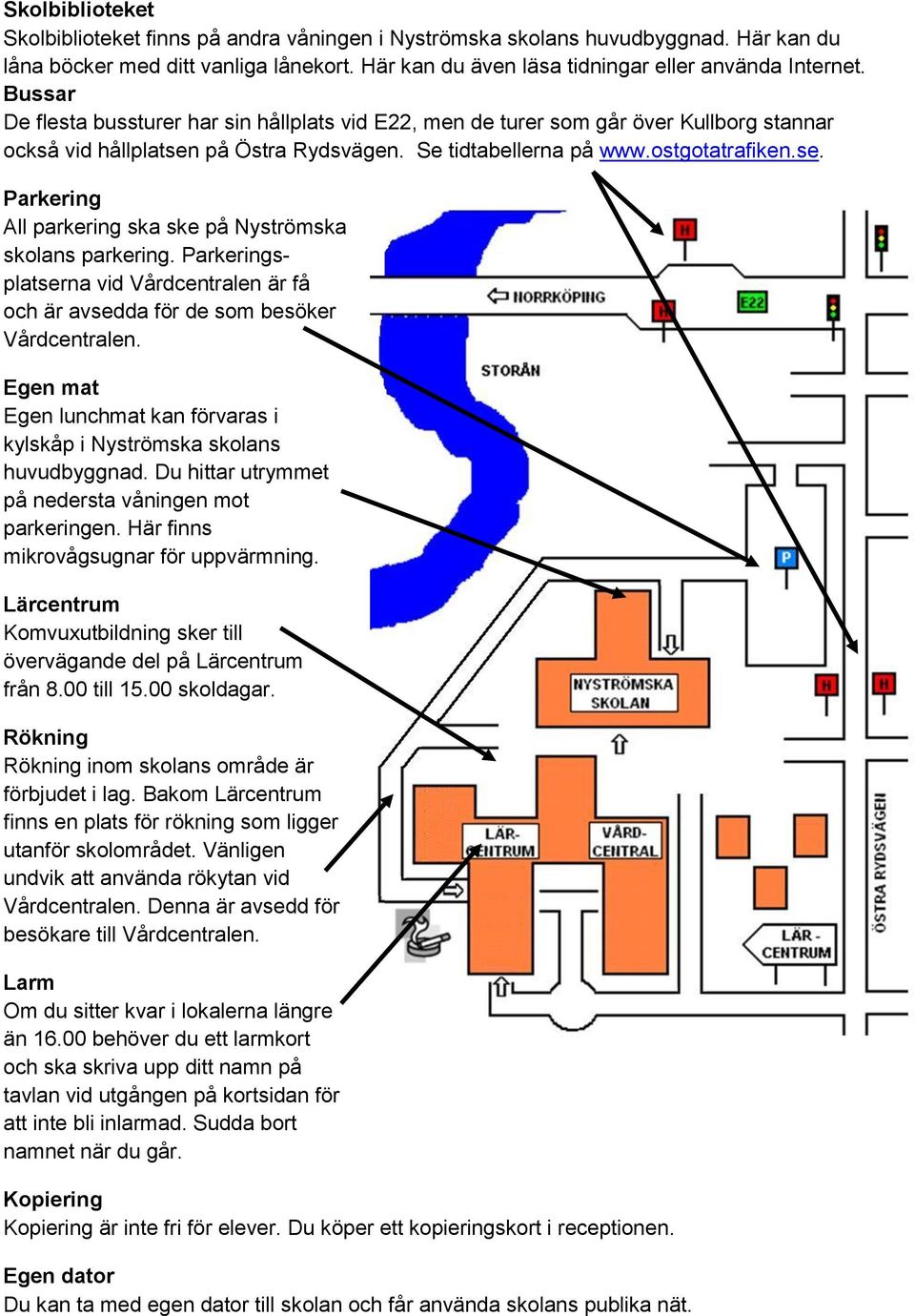 Parkeringsplatserna vid Vårdcentralen är få och är avsedda för de som besöker Vårdcentralen. Egen mat Egen lunchmat kan förvaras i kylskåp i Nyströmska skolans huvudbyggnad.