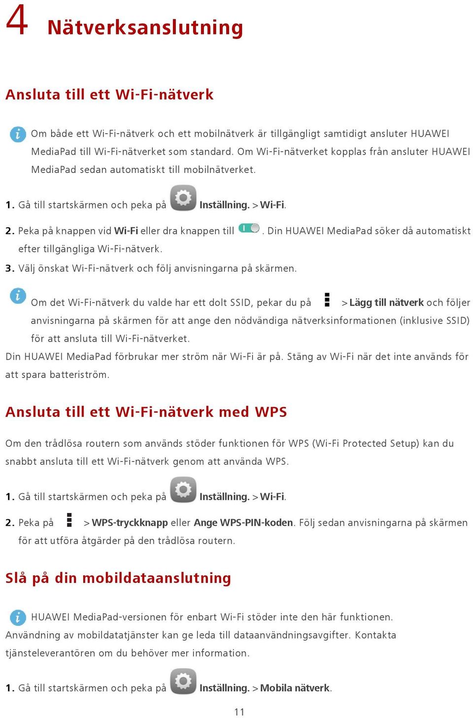 Peka på knappen vid Wi-Fi eller dra knappen till. Din HUAWEI MediaPad söker då automatiskt efter tillgängliga Wi-Fi-nätverk. 3. Välj önskat Wi-Fi-nätverk och följ anvisningarna på skärmen.