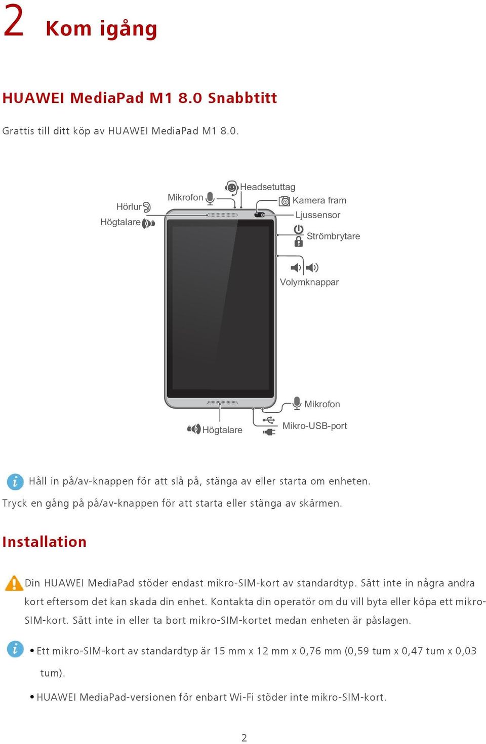 Hörlur Högtalare Mikrofon Headsetuttag Kamera fram Ljussensor Strömbrytare Volymknappar Kamera bak Mikrofon Högtalare Mikro-USB-port Håll in på/av-knappen för att slå på, stänga av eller starta om