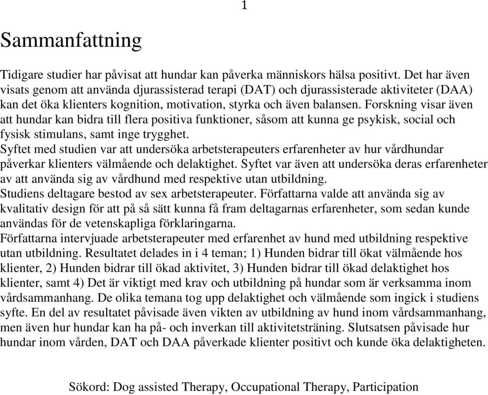 Forskning visar även att hundar kan bidra till flera positiva funktioner, såsom att kunna ge psykisk, social och fysisk stimulans, samt inge trygghet.